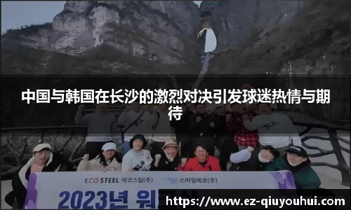 中国与韩国在长沙的激烈对决引发球迷热情与期待