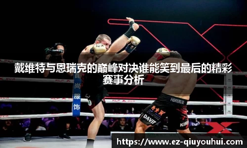 戴维特与恩瑞克的巅峰对决谁能笑到最后的精彩赛事分析
