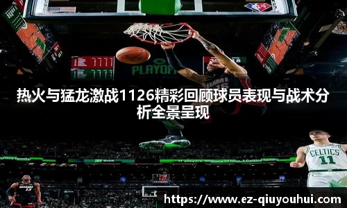 热火与猛龙激战1126精彩回顾球员表现与战术分析全景呈现